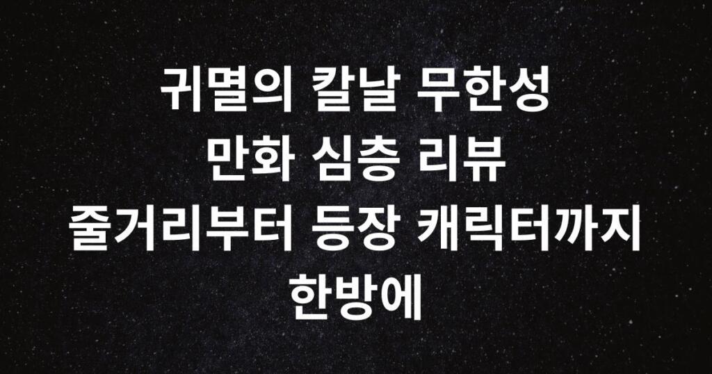 귀멸의 칼날 무한성 만화 심층 리뷰 - 줄거리부터 등장 캐릭터까지 한방에
