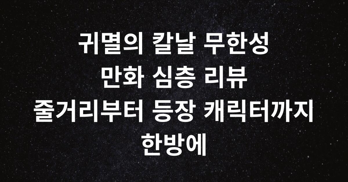 귀멸의 칼날 무한성 만화 심층 리뷰 - 줄거리부터 등장 캐릭터까지 한방에