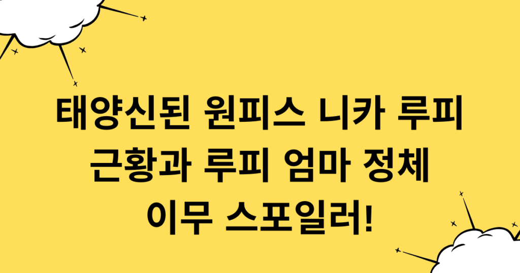 태양신된 원피스 니카 루피 근황과 루피 엄마 정체 이무 스포일러!