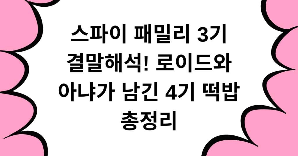 스파이 패밀리 3기 결말해석! 로이드와 아냐가 남긴 4기 떡밥 총정리