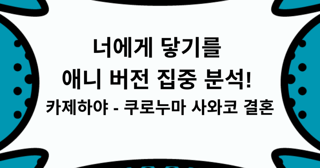 너에게 닿기를 애니 버전 집중 분석! 카제하야 - 쿠로누마 사와코 결혼