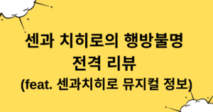 센과 치히로의 행방불명 전격 리뷰 (feat. 센과치히로 뮤지컬 정보)