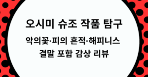 오시미 슈조 작품 탐구 - 악의꽃·피의 흔적·해피니스 결말 포함 감상 리뷰