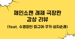 체인소맨 레제 극장판 감상 리뷰 (feat. 수영장씬·피규어·쿠키·성지순례)