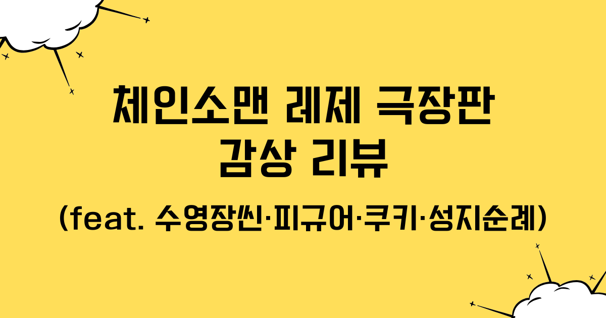 체인소맨 레제 극장판 감상 리뷰 (feat. 수영장씬·피규어·쿠키·성지순례)