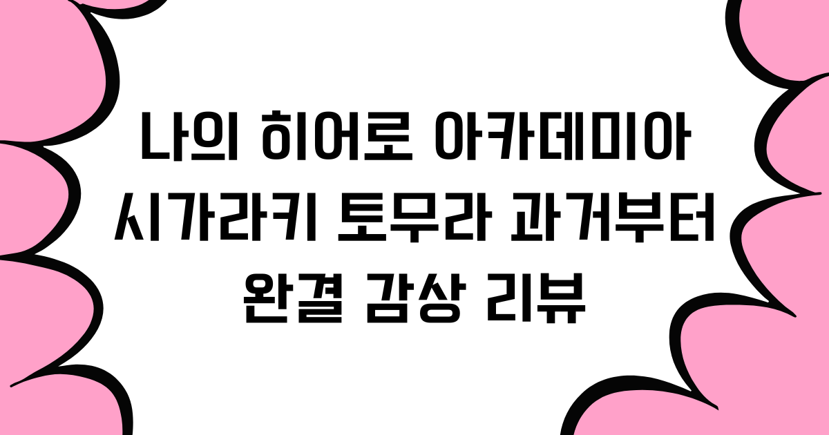 나의 히어로 아카데미아 - 시가라키 토무라 과거부터 완결 감상 리뷰