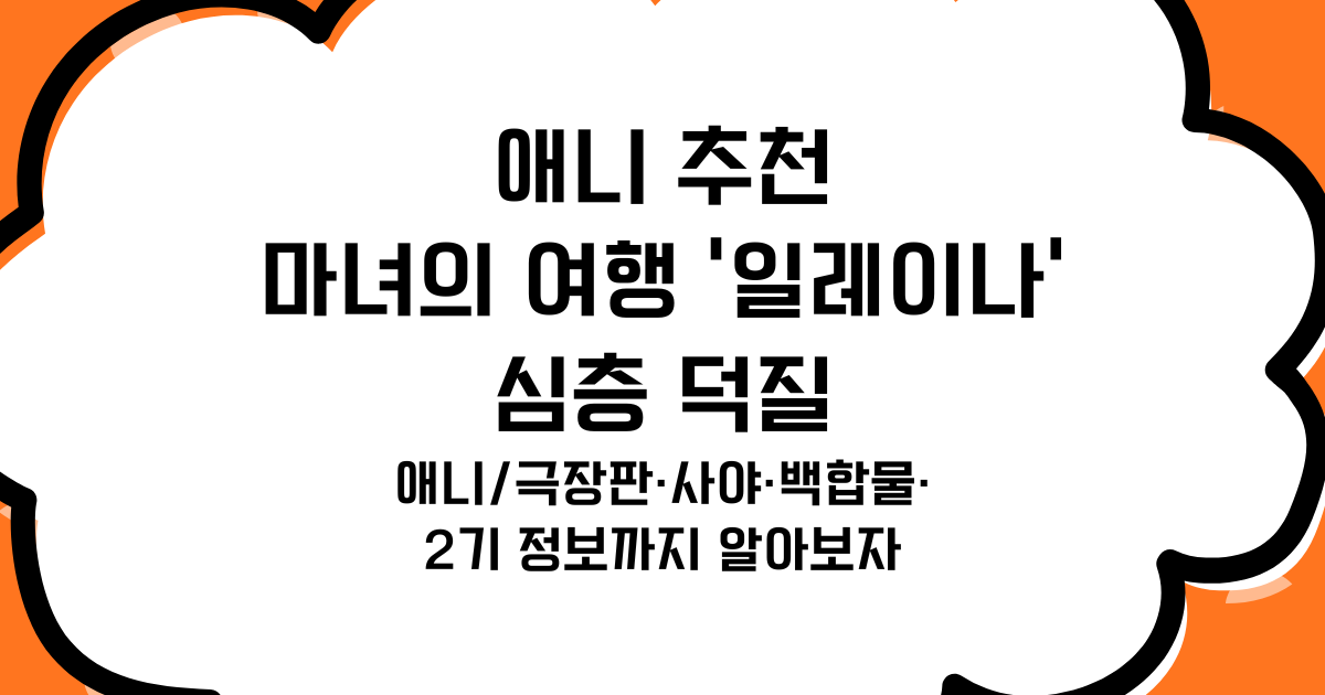 애니 추천: 마녀의 여행 '일레이나' 심층 덕질 - 애니/극장판·사야·백합물·2기 정보까지 알아보자