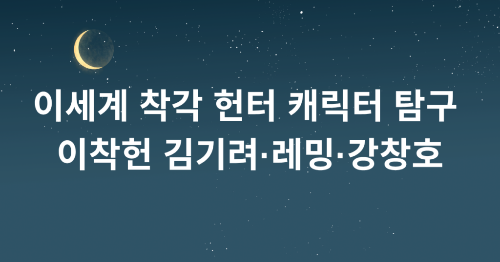 이세계 착각 헌터 캐릭터 탐구 - 이착헌 김기려·레밍·강창호