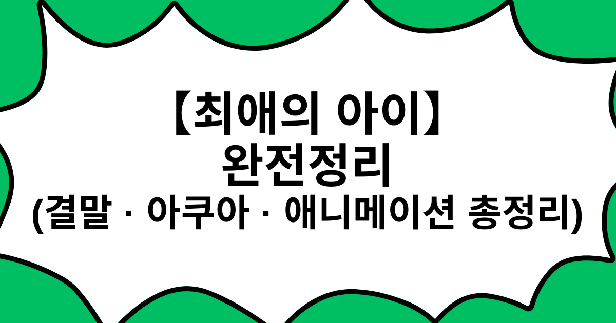 【최애의 아이】 완전정리 (결말 · 아쿠아 · 애니메이션 총정리)