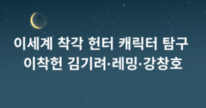이세계 착각 헌터 캐릭터 탐구 - 이착헌 김기려·레밍·강창호
