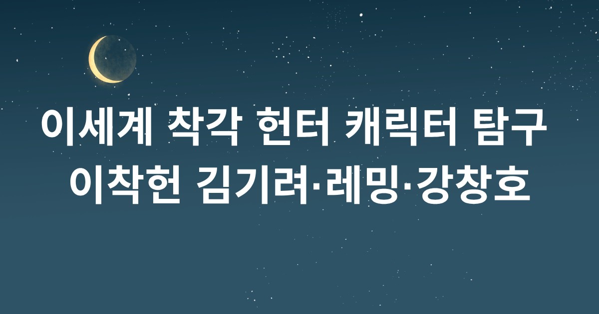 이세계 착각 헌터 캐릭터 탐구 - 이착헌 김기려·레밍·강창호